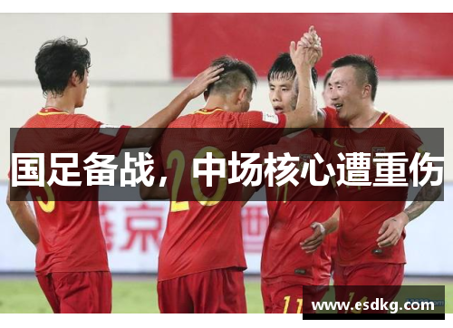 国足备战，中场核心遭重伤